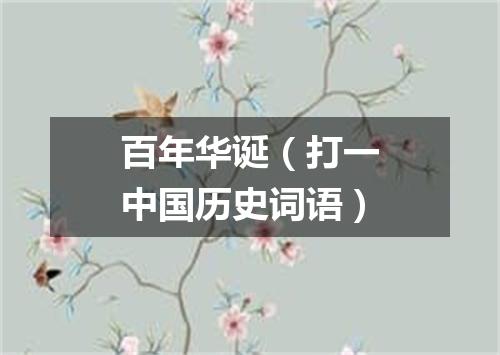 百年华诞（打一中国历史词语）