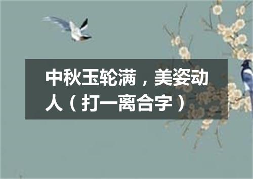 中秋玉轮满，美姿动人（打一离合字）