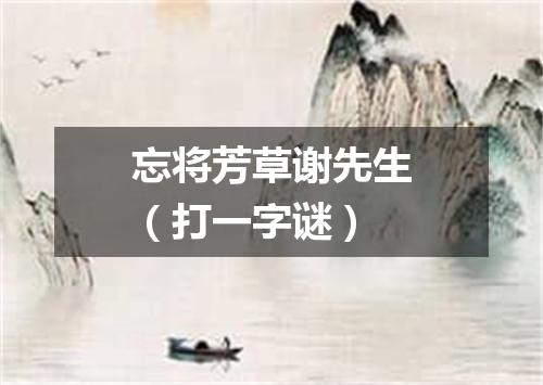 忘将芳草谢先生（打一字谜）