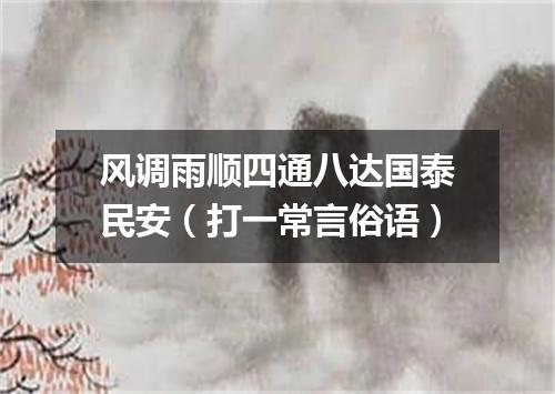风调雨顺四通八达国泰民安（打一常言俗语）