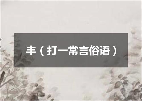 丰（打一常言俗语）