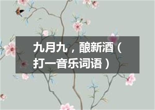 九月九，酿新酒（打一音乐词语）