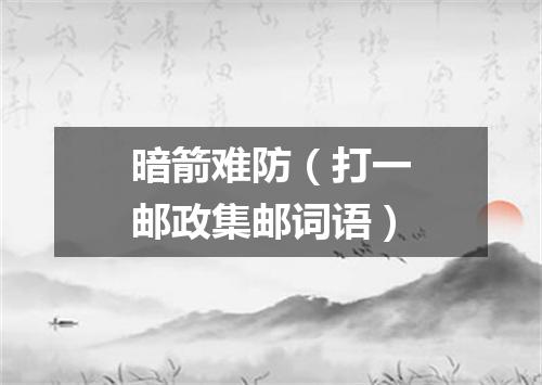 暗箭难防（打一邮政集邮词语）