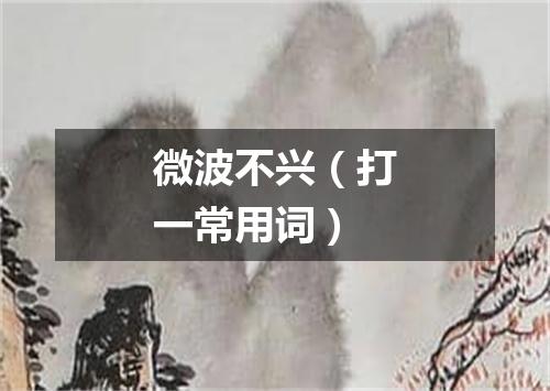 微波不兴（打一常用词）