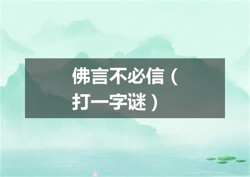 佛言不必信（打一字谜）
