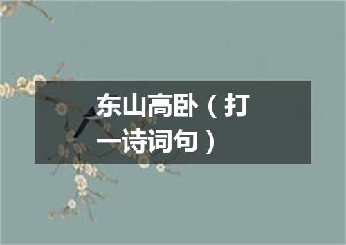 东山高卧（打一诗词句）