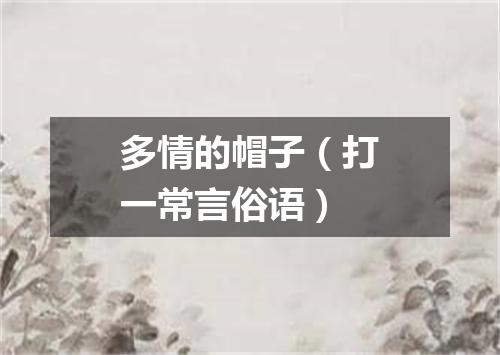 多情的帽子（打一常言俗语）