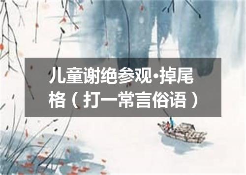 儿童谢绝参观·掉尾格（打一常言俗语）