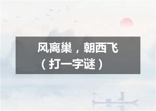 风离巢，朝西飞（打一字谜）