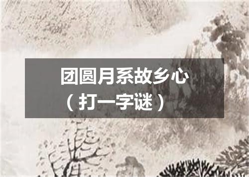 团圆月系故乡心（打一字谜）