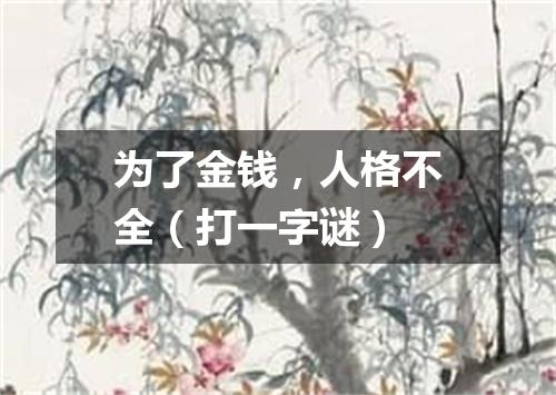 为了金钱，人格不全（打一字谜）