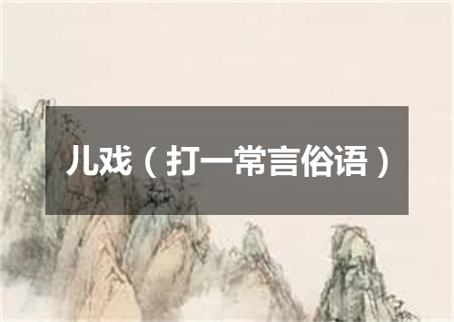 儿戏（打一常言俗语）