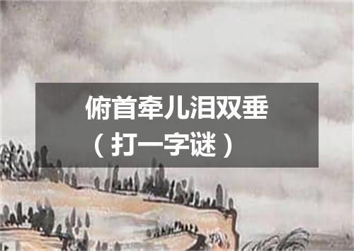 俯首牵儿泪双垂（打一字谜）