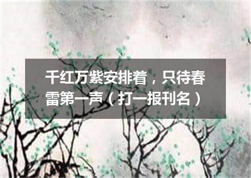 千红万紫安排着，只待春雷第一声（打一报刊名）