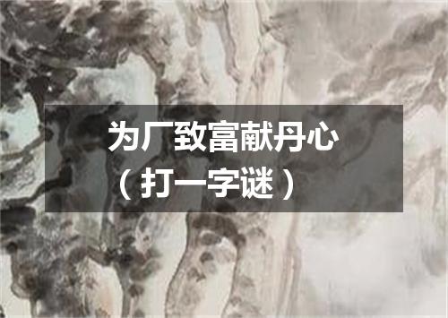 为厂致富献丹心（打一字谜）