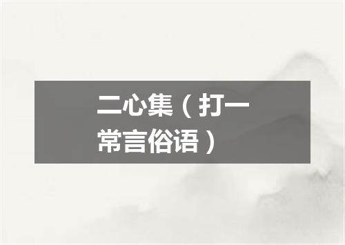二心集（打一常言俗语）