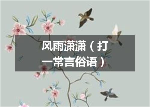 风雨潇潇（打一常言俗语）