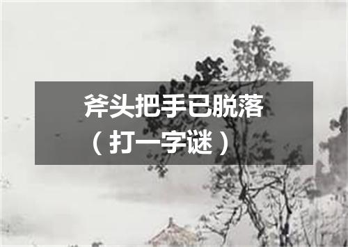 斧头把手已脱落（打一字谜）