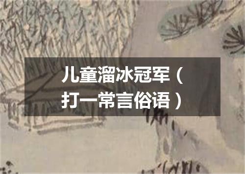 儿童溜冰冠军（打一常言俗语）
