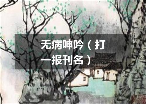 无病呻吟（打一报刊名）