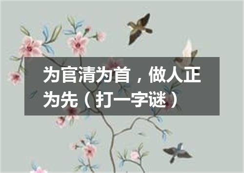 为官清为首，做人正为先（打一字谜）