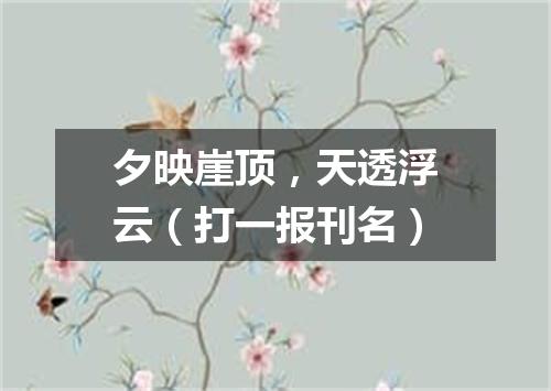 夕映崖顶，天透浮云（打一报刊名）