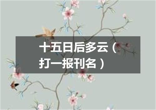 十五日后多云（打一报刊名）