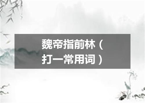 魏帝指前林（打一常用词）