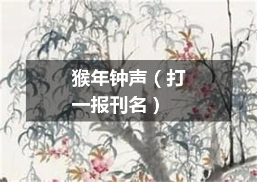 猴年钟声（打一报刊名）