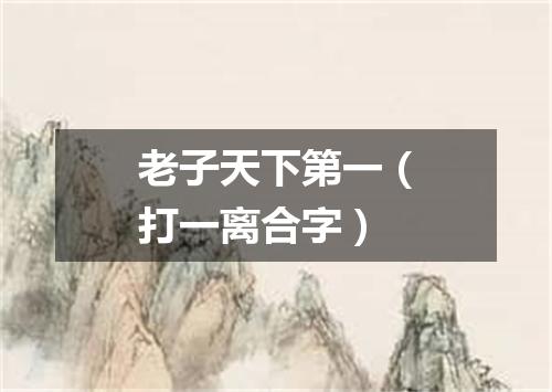 老子天下第一（打一离合字）