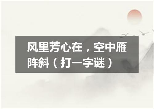 风里芳心在，空中雁阵斜（打一字谜）