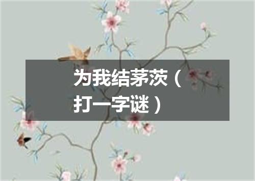 为我结茅茨（打一字谜）