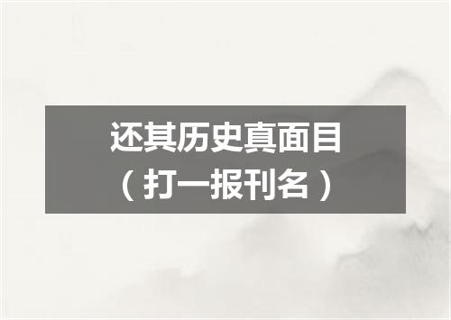还其历史真面目（打一报刊名）