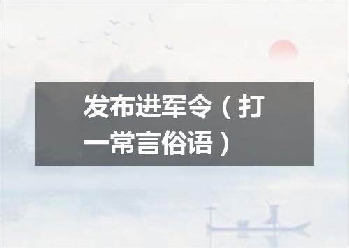发布进军令（打一常言俗语）