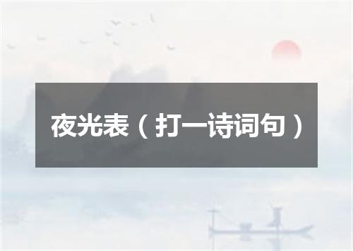 夜光表（打一诗词句）