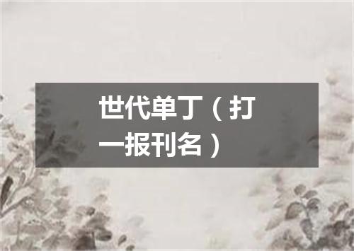 世代单丁（打一报刊名）