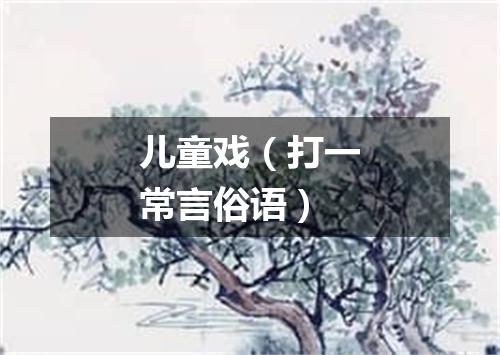儿童戏（打一常言俗语）