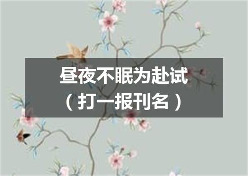 昼夜不眠为赴试（打一报刊名）