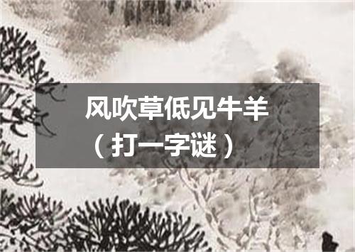 风吹草低见牛羊（打一字谜）