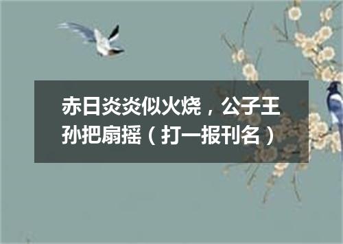 赤日炎炎似火烧，公子王孙把扇摇（打一报刊名）