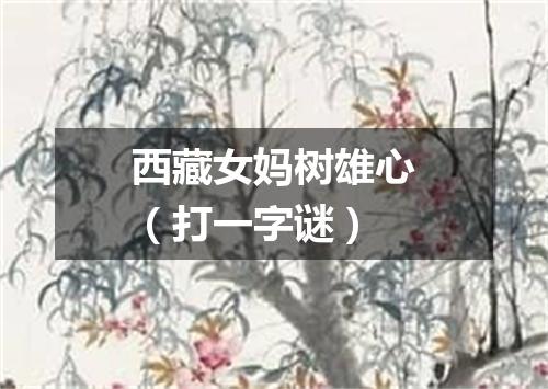 西藏女妈树雄心（打一字谜）