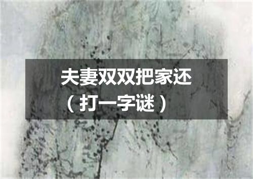 夫妻双双把家还（打一字谜）