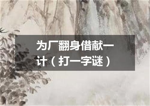 为厂翻身借献一计（打一字谜）
