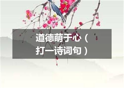 道德萌于心（打一诗词句）