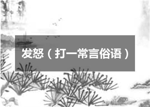 发怒（打一常言俗语）