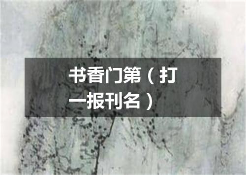 书香门第（打一报刊名）