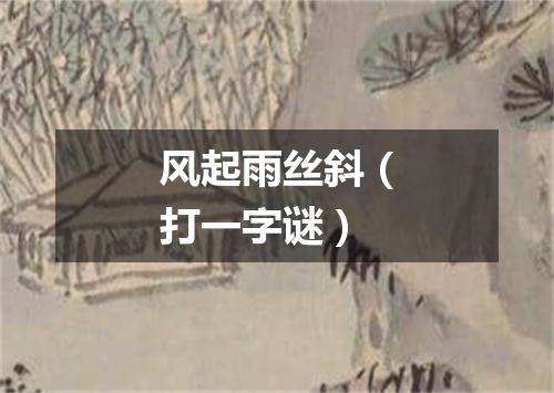风起雨丝斜（打一字谜）
