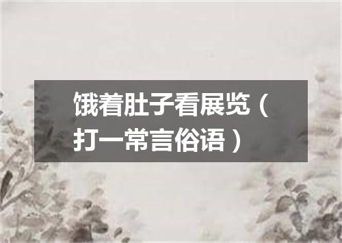 饿着肚子看展览（打一常言俗语）