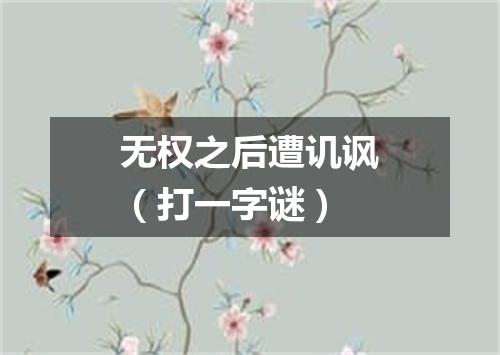 无权之后遭讥讽（打一字谜）