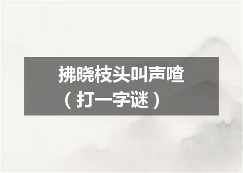 拂晓枝头叫声喳（打一字谜）